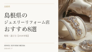 島根県のジュエリーリフォーム店おすすめ8選｜相場・選び方【2026年版】